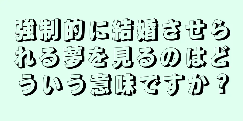 強制的に結婚させられる夢を見るのはどういう意味ですか？