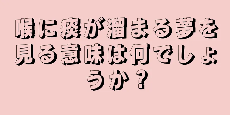 喉に痰が溜まる夢を見る意味は何でしょうか？