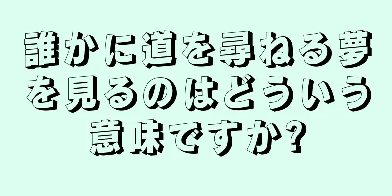 誰かに道を尋ねる夢を見るのはどういう意味ですか?