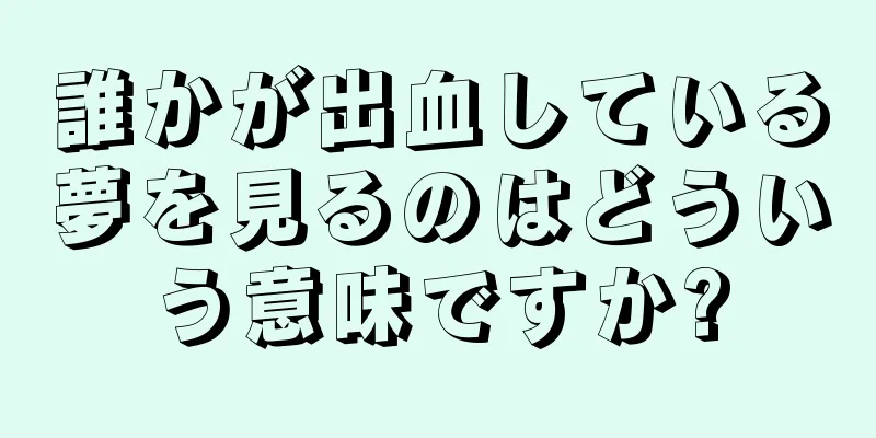 誰かが出血している夢を見るのはどういう意味ですか?