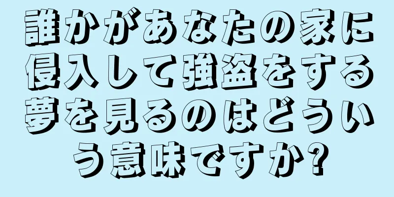 誰かがあなたの家に侵入して強盗をする夢を見るのはどういう意味ですか?