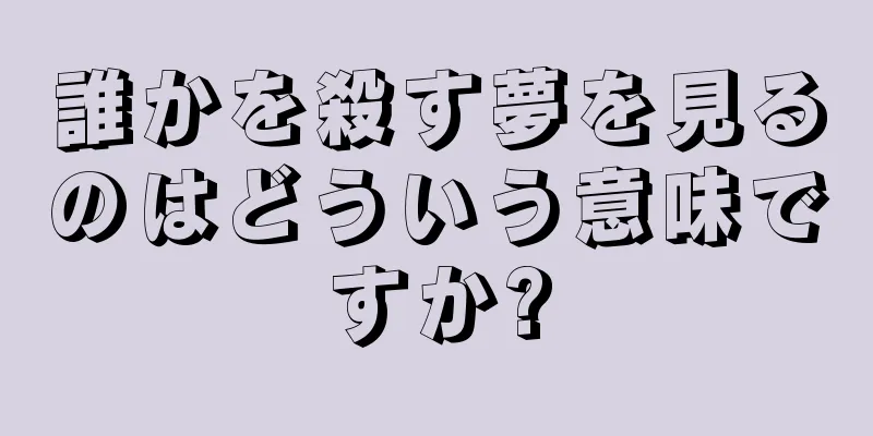 誰かを殺す夢を見るのはどういう意味ですか?