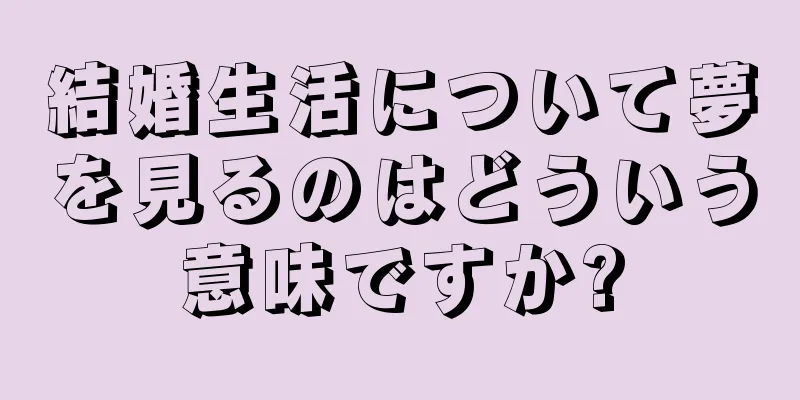 結婚生活について夢を見るのはどういう意味ですか?