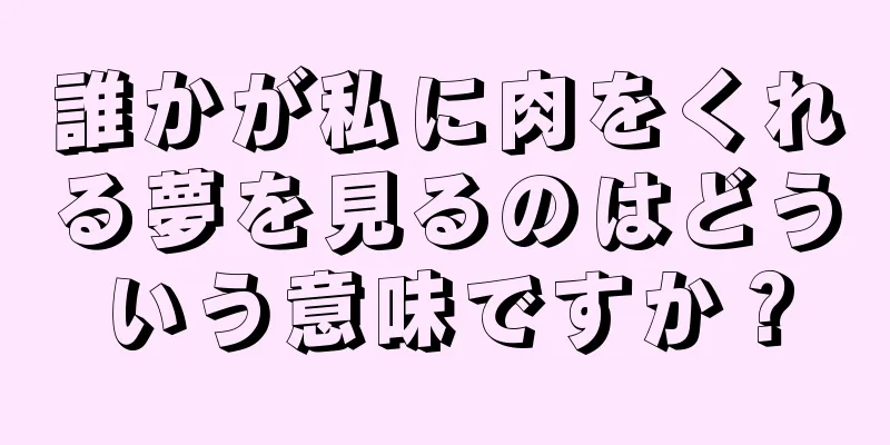 誰かが私に肉をくれる夢を見るのはどういう意味ですか？