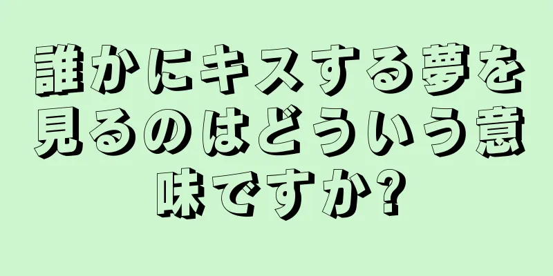 誰かにキスする夢を見るのはどういう意味ですか?