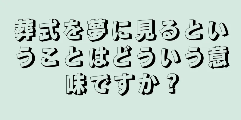 葬式を夢に見るということはどういう意味ですか？
