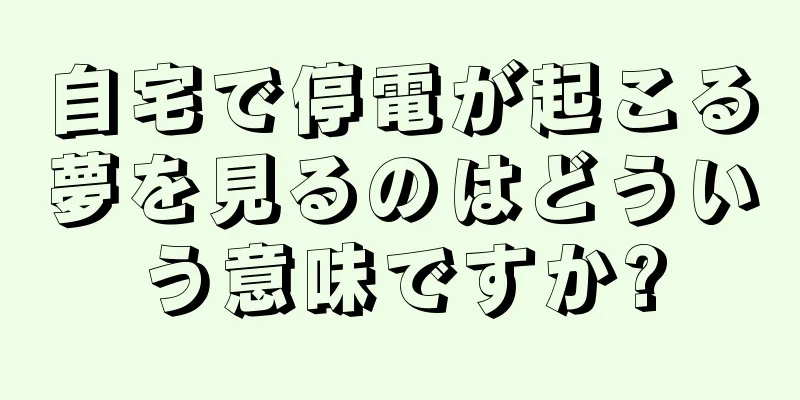 自宅で停電が起こる夢を見るのはどういう意味ですか?