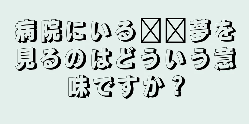 病院にいる​​夢を見るのはどういう意味ですか？