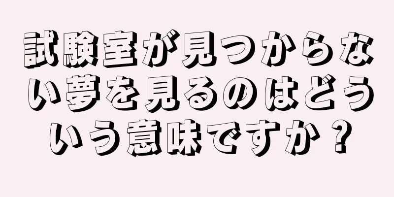 試験室が見つからない夢を見るのはどういう意味ですか？