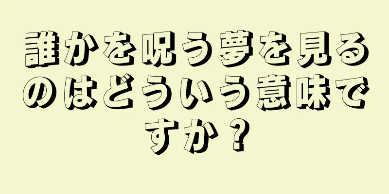 誰かを呪う夢を見るのはどういう意味ですか？