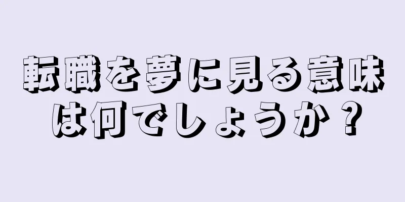 転職を夢に見る意味は何でしょうか？