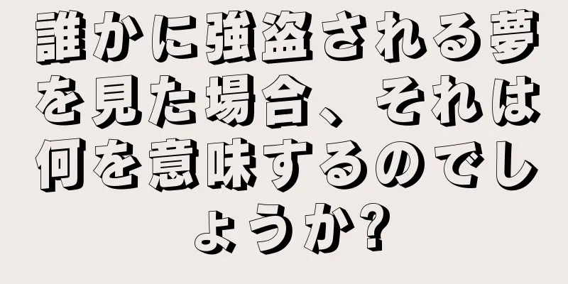 誰かに強盗される夢を見た場合、それは何を意味するのでしょうか?