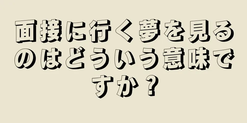 面接に行く夢を見るのはどういう意味ですか？