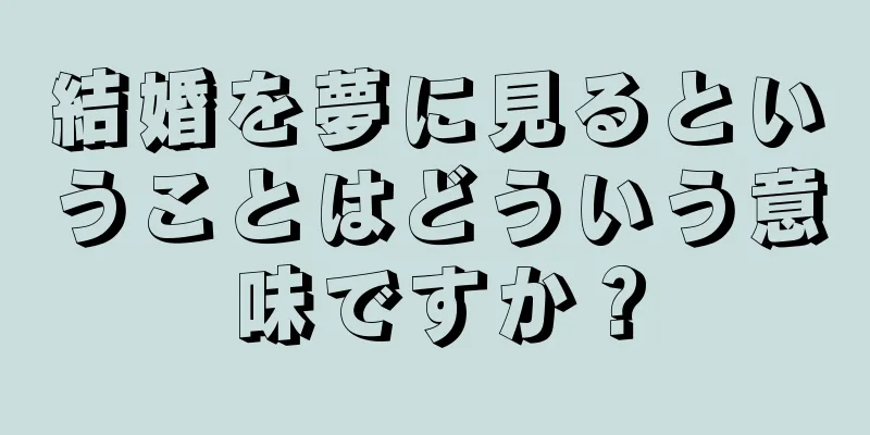 結婚を夢に見るということはどういう意味ですか？
