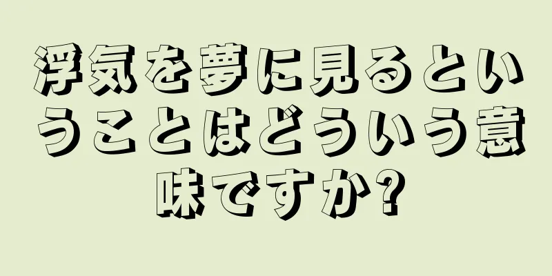 浮気を夢に見るということはどういう意味ですか?