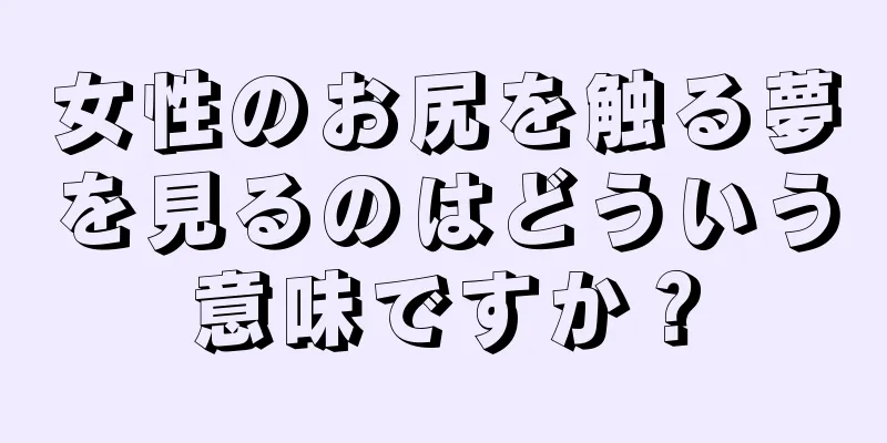 女性のお尻を触る夢を見るのはどういう意味ですか？