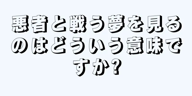 悪者と戦う夢を見るのはどういう意味ですか?