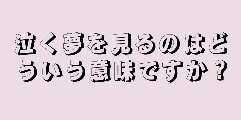 泣く夢を見るのはどういう意味ですか？