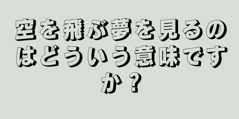 空を飛ぶ夢を見るのはどういう意味ですか？
