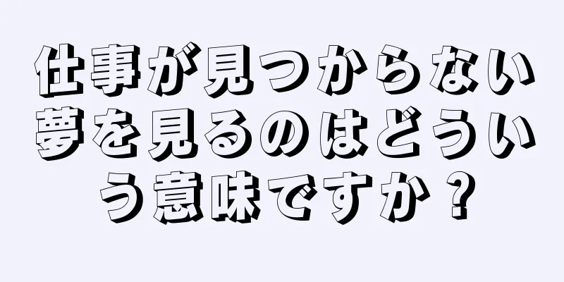 仕事が見つからない夢を見るのはどういう意味ですか？