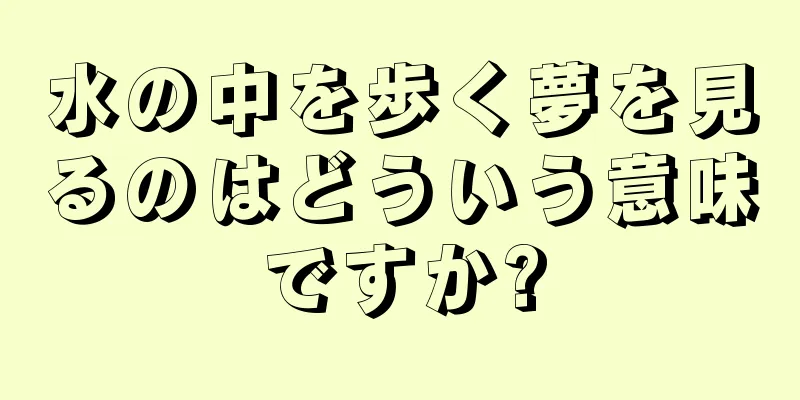 水の中を歩く夢を見るのはどういう意味ですか?