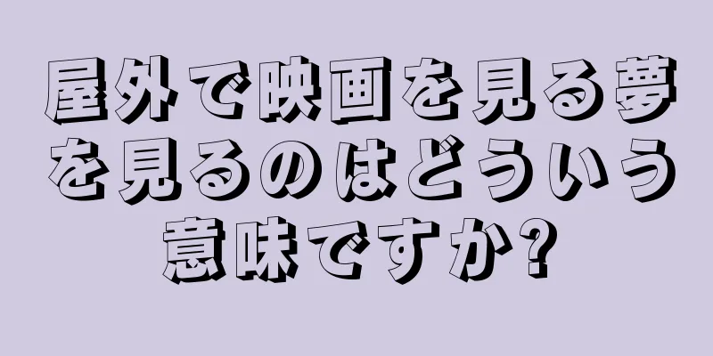屋外で映画を見る夢を見るのはどういう意味ですか?