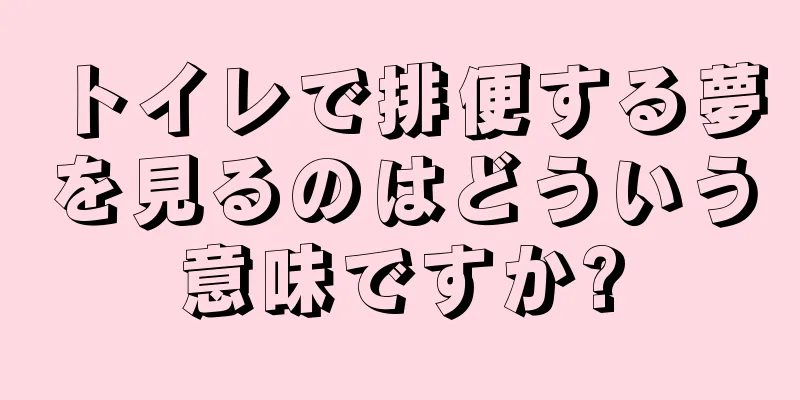 トイレで排便する夢を見るのはどういう意味ですか?