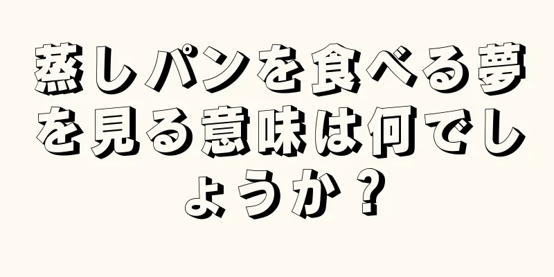 蒸しパンを食べる夢を見る意味は何でしょうか？