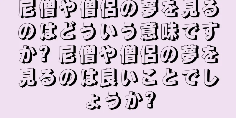 尼僧や僧侶の夢を見るのはどういう意味ですか? 尼僧や僧侶の夢を見るのは良いことでしょうか?