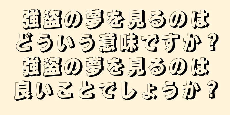 強盗の夢を見るのはどういう意味ですか？強盗の夢を見るのは良いことでしょうか？