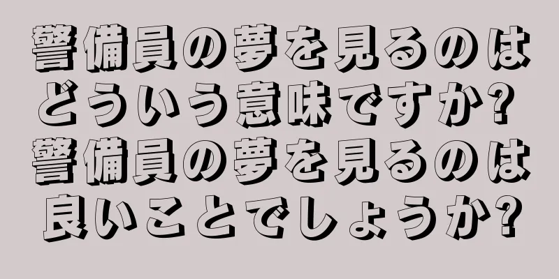 警備員の夢を見るのはどういう意味ですか? 警備員の夢を見るのは良いことでしょうか?