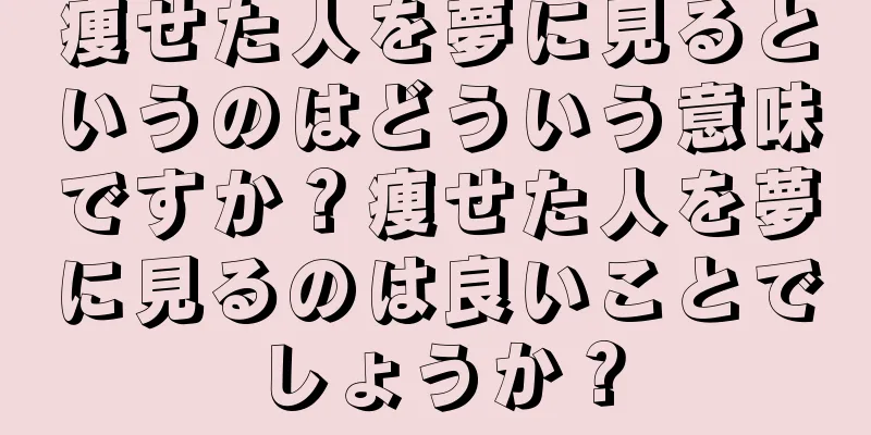 痩せた人を夢に見るというのはどういう意味ですか？痩せた人を夢に見るのは良いことでしょうか？