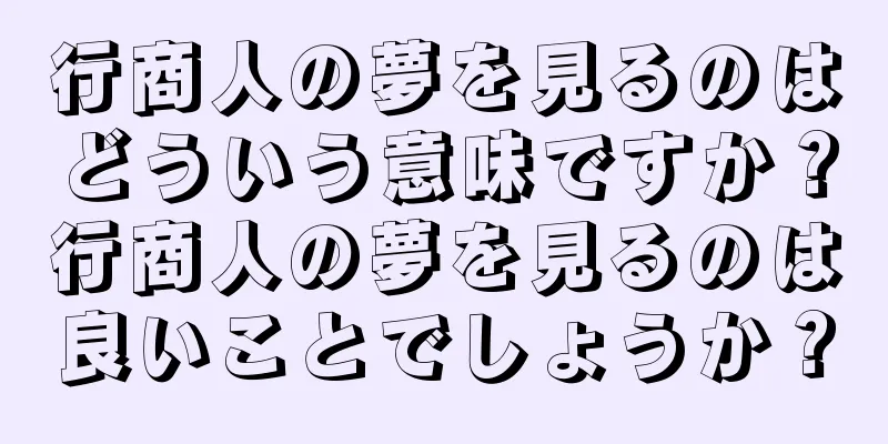 行商人の夢を見るのはどういう意味ですか？行商人の夢を見るのは良いことでしょうか？