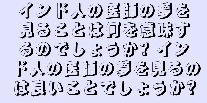 インド人の医師の夢を見ることは何を意味するのでしょうか? インド人の医師の夢を見るのは良いことでしょうか?