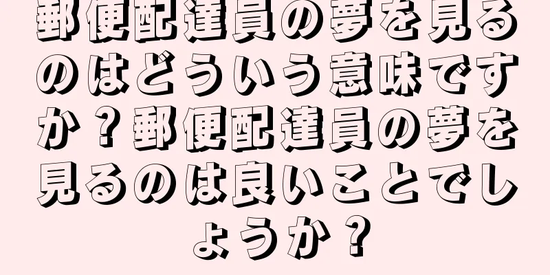郵便配達員の夢を見るのはどういう意味ですか？郵便配達員の夢を見るのは良いことでしょうか？