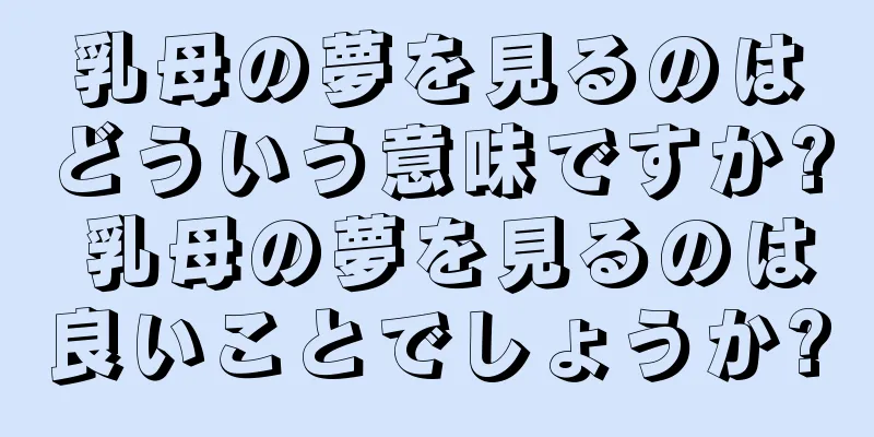 乳母の夢を見るのはどういう意味ですか? 乳母の夢を見るのは良いことでしょうか?