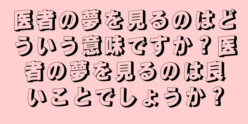 医者の夢を見るのはどういう意味ですか？医者の夢を見るのは良いことでしょうか？