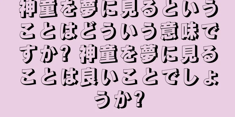 神童を夢に見るということはどういう意味ですか? 神童を夢に見ることは良いことでしょうか?