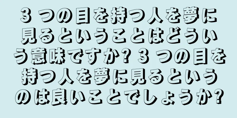 3 つの目を持つ人を夢に見るということはどういう意味ですか? 3 つの目を持つ人を夢に見るというのは良いことでしょうか?