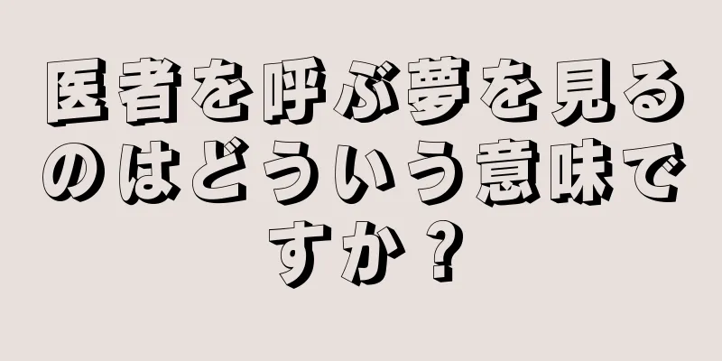医者を呼ぶ夢を見るのはどういう意味ですか？