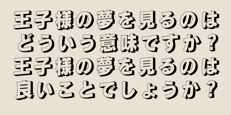 王子様の夢を見るのはどういう意味ですか？王子様の夢を見るのは良いことでしょうか？