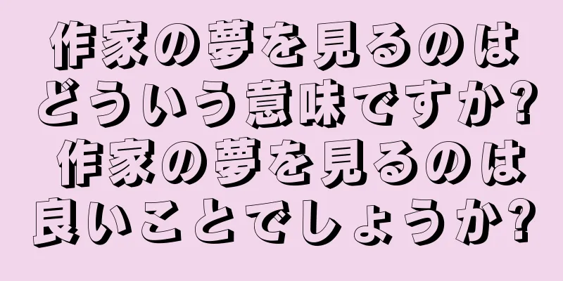 作家の夢を見るのはどういう意味ですか? 作家の夢を見るのは良いことでしょうか?