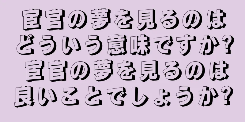 宦官の夢を見るのはどういう意味ですか? 宦官の夢を見るのは良いことでしょうか?