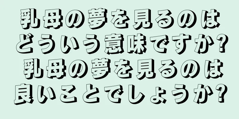 乳母の夢を見るのはどういう意味ですか? 乳母の夢を見るのは良いことでしょうか?