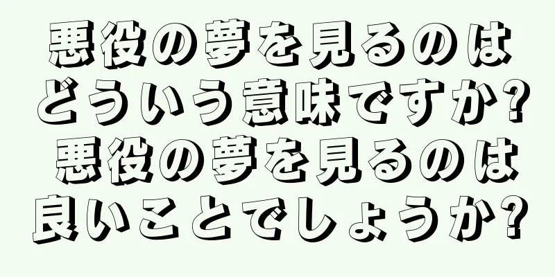 悪役の夢を見るのはどういう意味ですか? 悪役の夢を見るのは良いことでしょうか?