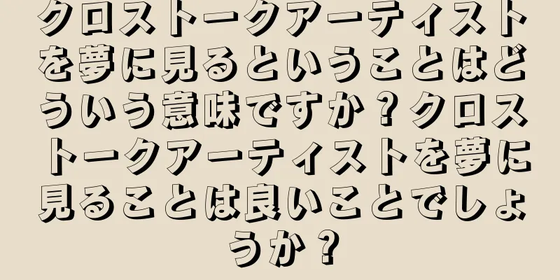 クロストークアーティストを夢に見るということはどういう意味ですか？クロストークアーティストを夢に見ることは良いことでしょうか？