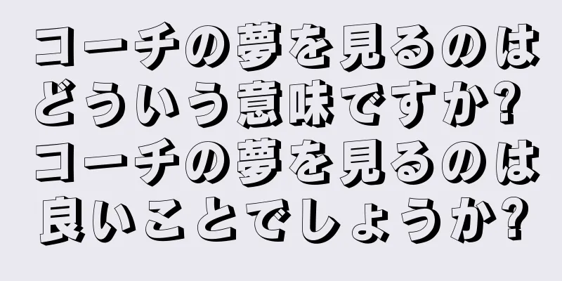 コーチの夢を見るのはどういう意味ですか? コーチの夢を見るのは良いことでしょうか?