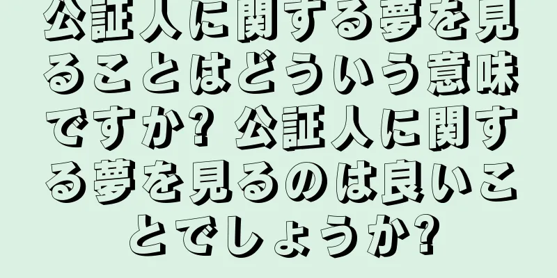 公証人に関する夢を見ることはどういう意味ですか? 公証人に関する夢を見るのは良いことでしょうか?