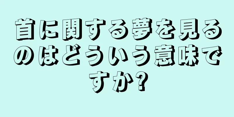 首に関する夢を見るのはどういう意味ですか?
