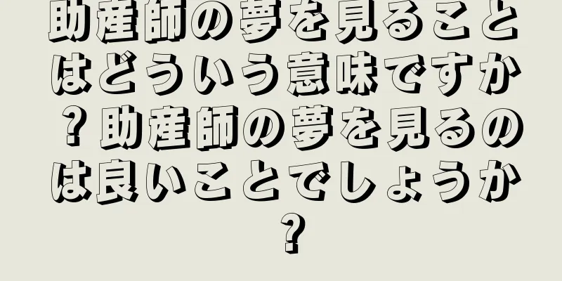 助産師の夢を見ることはどういう意味ですか？助産師の夢を見るのは良いことでしょうか？